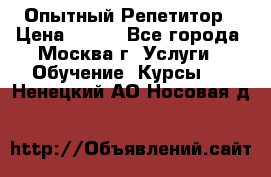 Опытный Репетитор › Цена ­ 550 - Все города, Москва г. Услуги » Обучение. Курсы   . Ненецкий АО,Носовая д.